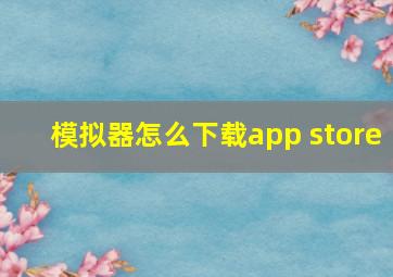 模拟器怎么下载app store